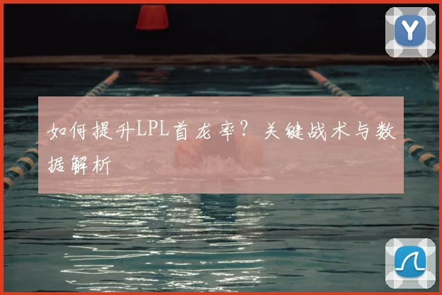 如何提升LPL首龙率?关键战术与数据解析