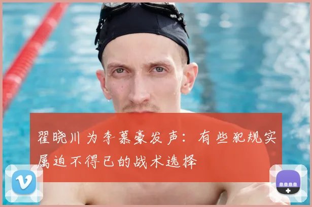 翟晓川为李慕豪发声:有些犯规实属迫不得已的战术选择