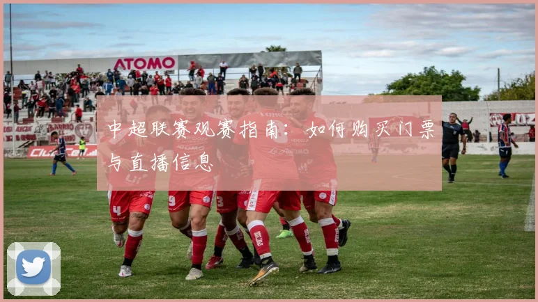 中超联赛观赛指南:如何购买门票与直播信息