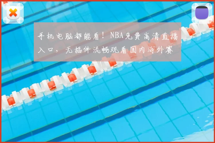 手机电脑都能看!NBA免费高清直播入口,无插件流畅观看国内海外赛事与回放