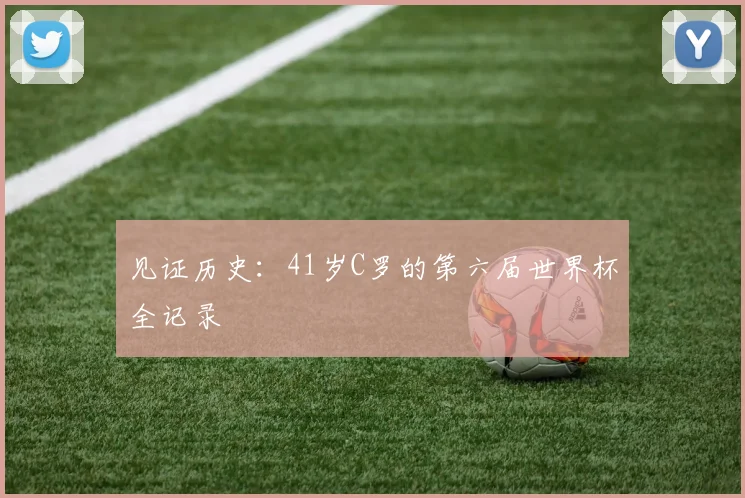 见证历史:41岁C罗的第六届世界杯全记录