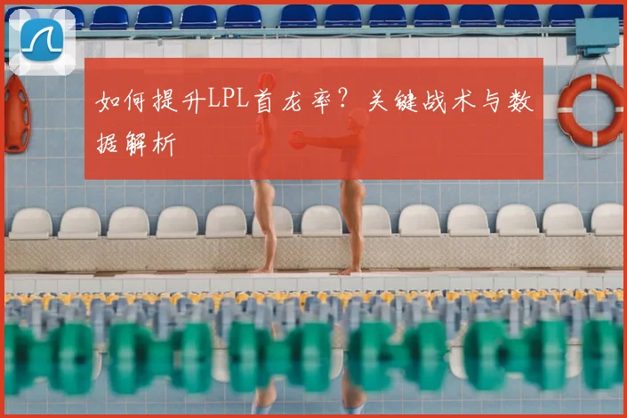如何提升LPL首龙率？关键战术与数据解析