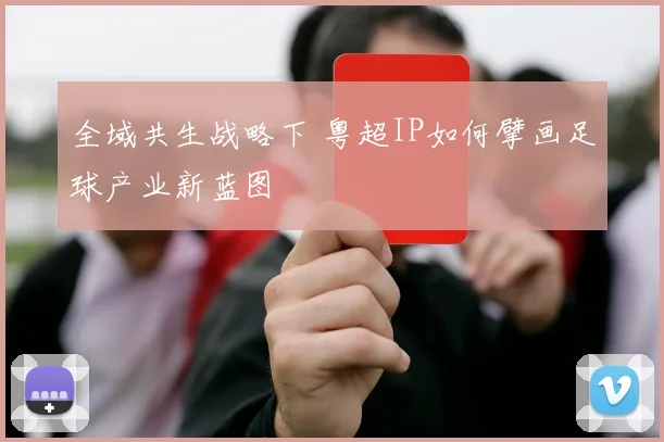 全域共生战略下 粤超IP如何擘画足球产业新蓝图