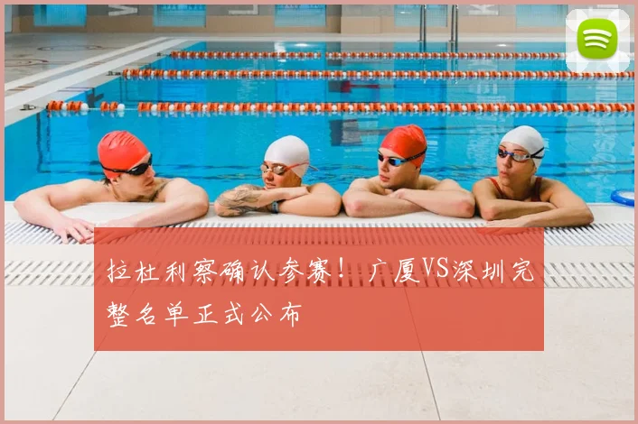 拉杜利察确认参赛!广厦VS深圳完整名单正式公布