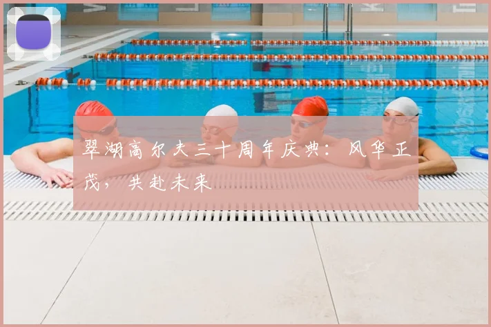 翠湖高尔夫三十周年庆典:风华正茂,共赴未来
