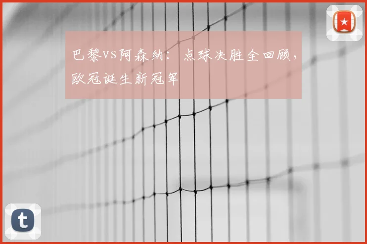 巴黎vs阿森纳：点球决胜全回顾，欧冠诞生新冠军