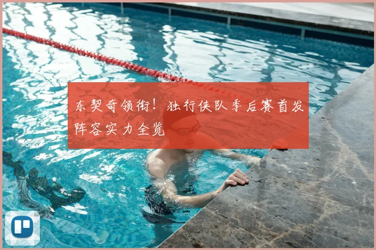 东契奇领衔!独行侠队季后赛首发阵容实力全览