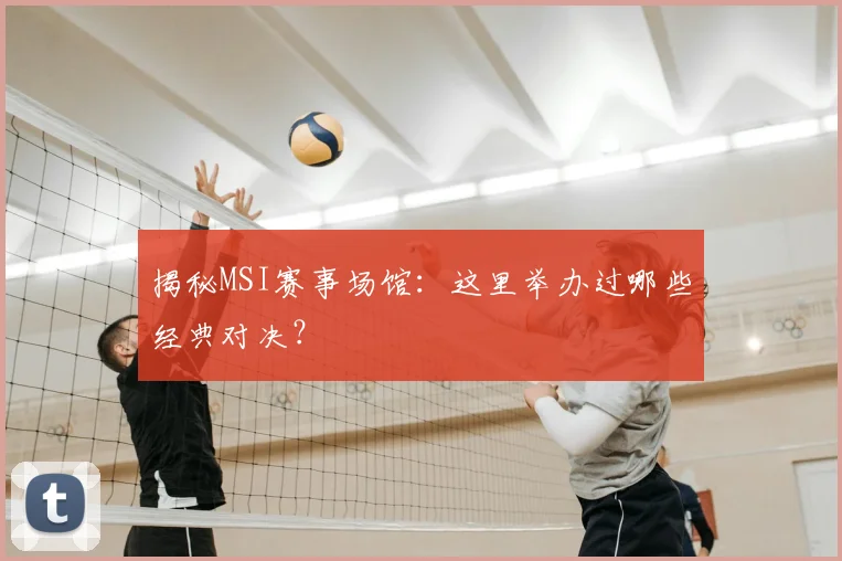 揭秘MSI赛事场馆:这里举办过哪些经典对决?