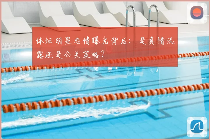 体坛明星恋情曝光背后:是真情流露还是公关策略?