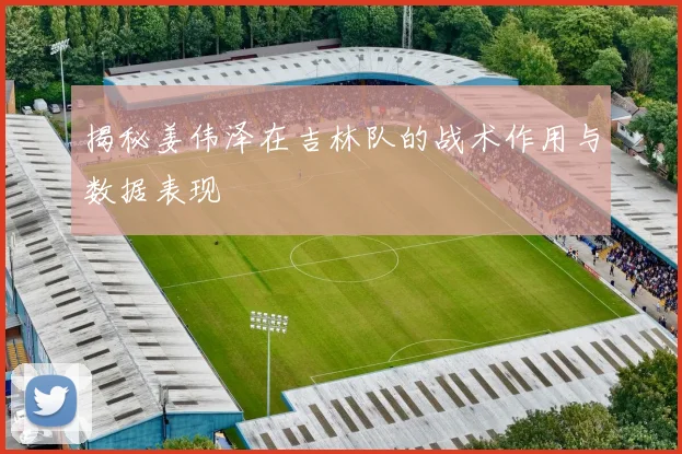 揭秘姜伟泽在吉林队的战术作用与数据表现