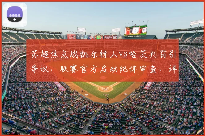 苏超焦点战凯尔特人vs哈茨判罚引争议，联赛官方启动纪律审查，详解调查流程与双方回应