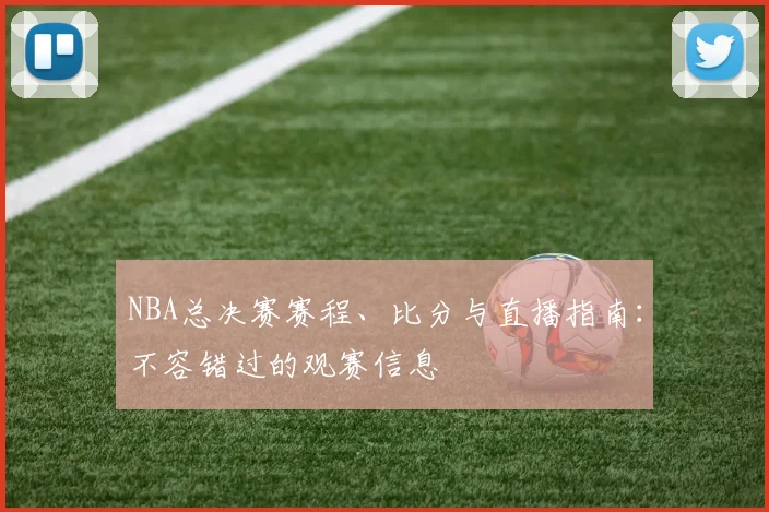 NBA总决赛赛程、比分与直播指南：不容错过的观赛信息